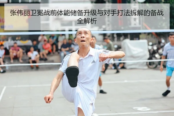 张伟丽卫冕战前体能储备升级与对手打法拆解的备战全解析
