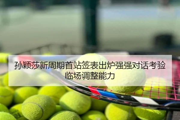 孙颖莎新周期首站签表出炉强强对话考验临场调整能力