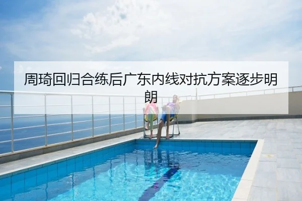 周琦回归合练后广东内线对抗方案逐步明朗