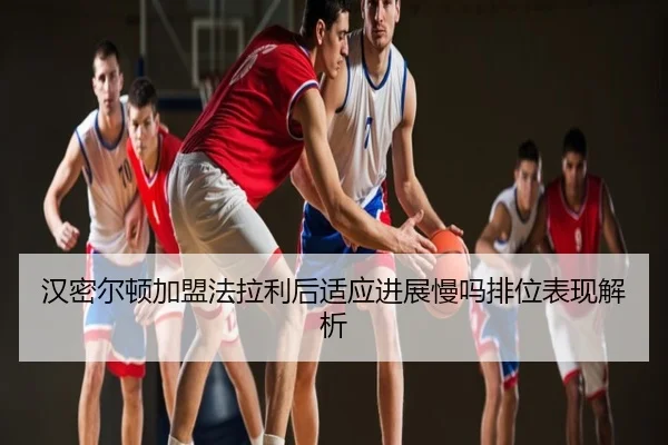 汉密尔顿加盟法拉利后适应进展慢吗排位表现解析