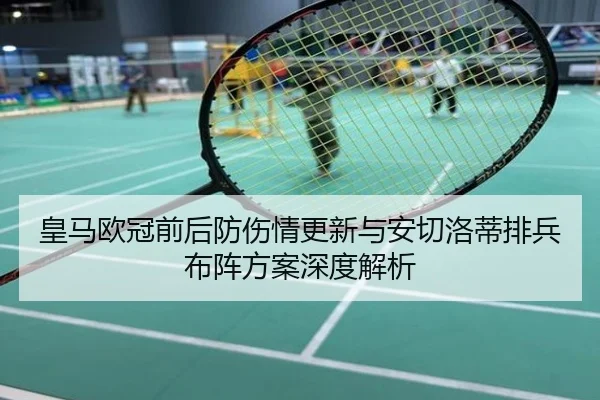 皇马欧冠前后防伤情更新与安切洛蒂排兵布阵方案深度解析