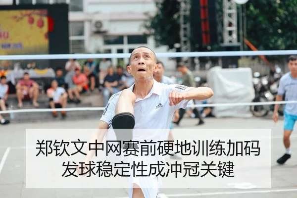 郑钦文中网赛前硬地训练加码 发球稳定性成冲冠关键