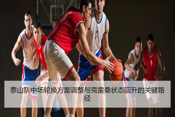泰山队中场轮换方案调整与克雷桑状态回升的关键路径