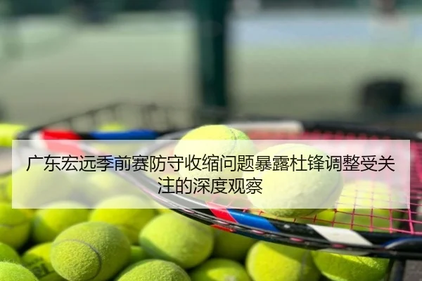 广东宏远季前赛防守收缩问题暴露杜锋调整受关注的深度观察